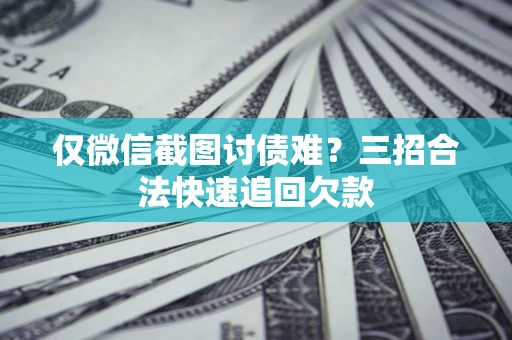 北京仅微信截图讨债难?三招合法快速追回欠款 北京仅微信截图讨债难?三招合法快速追回欠款