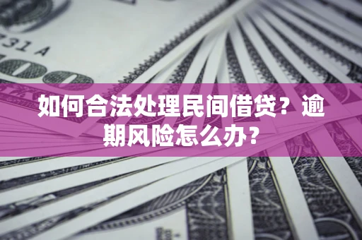 北京如何合法处理民间借贷?逾期风险怎么办? 北京如何合法处理民间借贷?逾期风险怎么办?